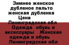 Зимнее женское дубленое пальто / женская дубленка › Цена ­ 5 000 - Ленинградская обл. Одежда, обувь и аксессуары » Женская одежда и обувь   . Ленинградская обл.